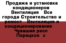 Продажа и установка кондиционеров. Вентиляция - Все города Строительство и ремонт » Вентиляция и кондиционирование   . Чувашия респ.,Порецкое. с.